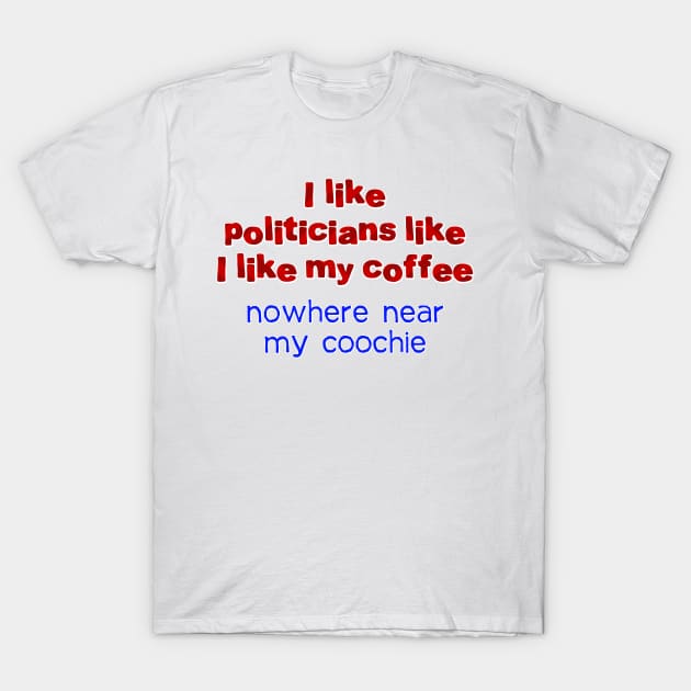 I like politicians like my coffee T-Shirt by SnarkCentral